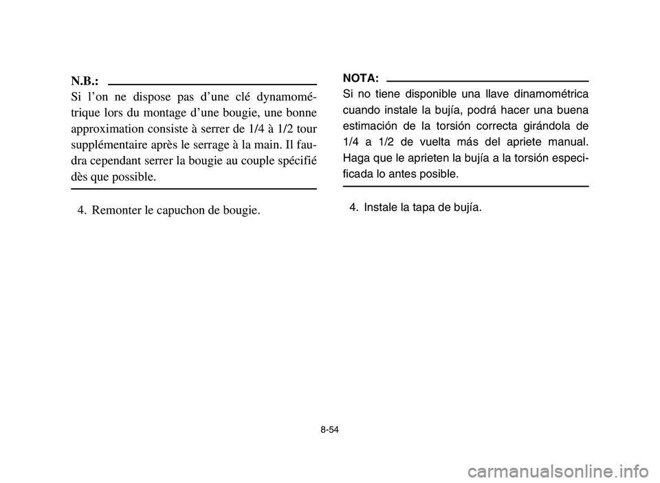 YAMAHA YFM700R 2006  Owners Manual 8-54
N.B.:
Si l’on ne dispose pas d’une clé dynamomé-
trique lors du montage d’une bougie, une bonne
approximation consiste à serrer de 1/4 à 1/2 tour
supplémentaire après le serrage à la