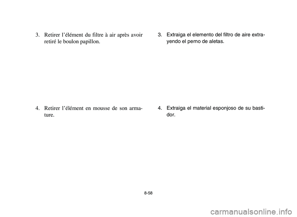 YAMAHA YFM700R 2006  Owners Manual 8-58
3. Retirer l’élément du filtre à air après avoir
retiré le boulon papillon.
4. Retirer l’élément en mousse de son arma-
ture.3. Extraiga el elemento del filtro de aire extra-
yendo el 