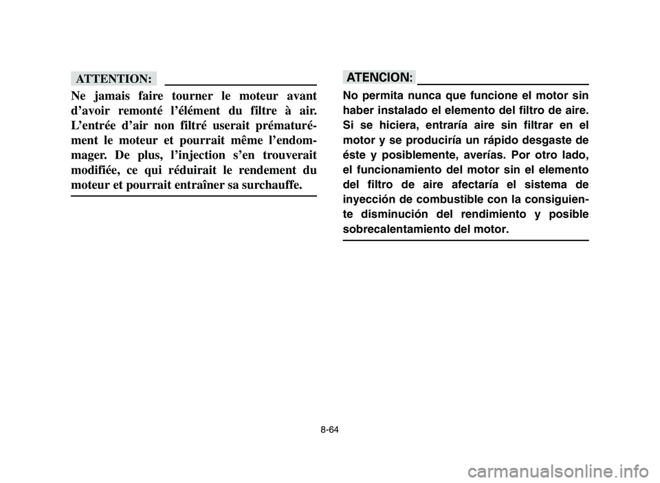 YAMAHA YFM700R 2006 Owners Manual 8-64
fF
Ne jamais faire tourner le moteur avant
d’avoir remonté l’élément du filtre à air.
L’entrée d’air non filtré userait prématuré-
ment le moteur et pourrait même l’endom-
mage YAMAHA YFM700R 2006 Owners Manual 8-64
fF
Ne jamais faire tourner le moteur avant
d’avoir remonté l’élément du filtre à air.
L’entrée d’air non filtré userait prématuré-
ment le moteur et pourrait même l’endom-
mage