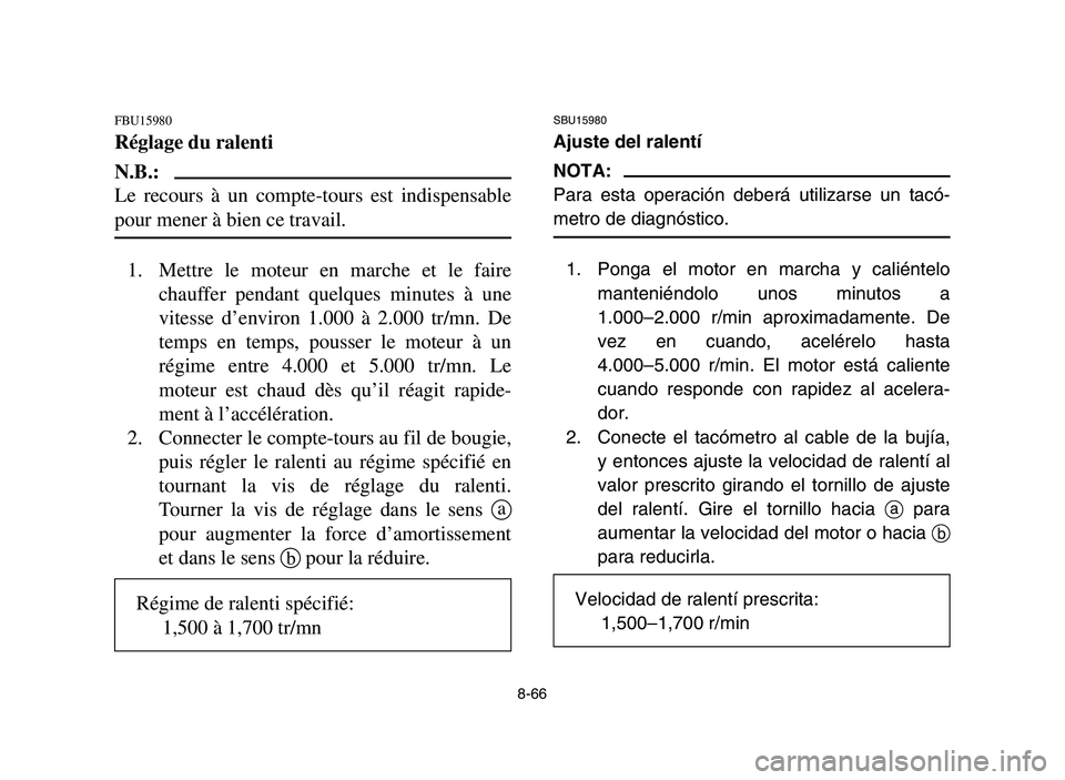 YAMAHA YFM700R 2006 Owners Manual 8-66
FBU15980
Réglage du ralenti
N.B.:
Le recours à un compte-tours est indispensable
pour mener à bien ce travail.
1. Mettre le moteur en marche et le faire
chauffer pendant quelques minutes à un YAMAHA YFM700R 2006 Owners Manual 8-66
FBU15980
Réglage du ralenti
N.B.:
Le recours à un compte-tours est indispensable
pour mener à bien ce travail.
1. Mettre le moteur en marche et le faire
chauffer pendant quelques minutes à un