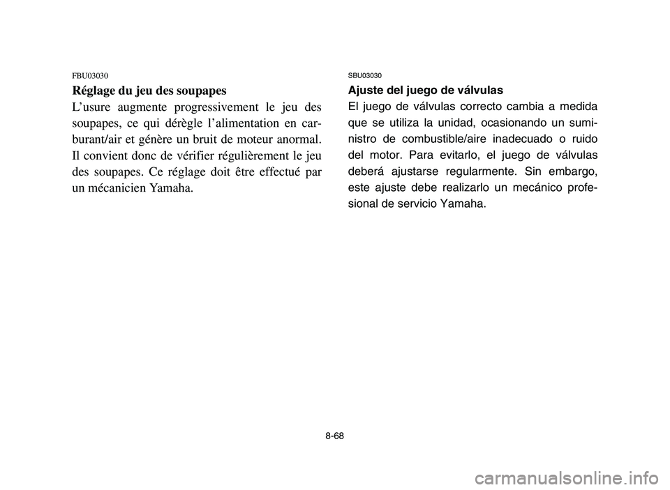 YAMAHA YFM700R 2006 Owners Manual 8-68
FBU03030
Réglage du jeu des soupapes
L’usure augmente progressivement le jeu des
soupapes, ce qui dérègle l’alimentation en car-
burant/air et génère un bruit de moteur anormal.
Il convi YAMAHA YFM700R 2006 Owners Manual 8-68
FBU03030
Réglage du jeu des soupapes
L’usure augmente progressivement le jeu des
soupapes, ce qui dérègle l’alimentation en car-
burant/air et génère un bruit de moteur anormal.
Il convi