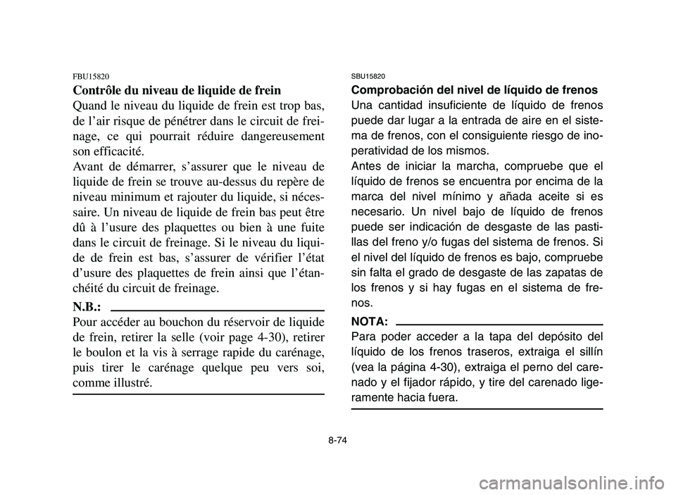 YAMAHA YFM700R 2006 Owners Manual 8-74
FBU15820
Contrôle du niveau de liquide de frein
Quand le niveau du liquide de frein est trop bas,
de l’air risque de pénétrer dans le circuit de frei-
nage, ce qui pourrait réduire dangereu YAMAHA YFM700R 2006 Owners Manual 8-74
FBU15820
Contrôle du niveau de liquide de frein
Quand le niveau du liquide de frein est trop bas,
de l’air risque de pénétrer dans le circuit de frei-
nage, ce qui pourrait réduire dangereu