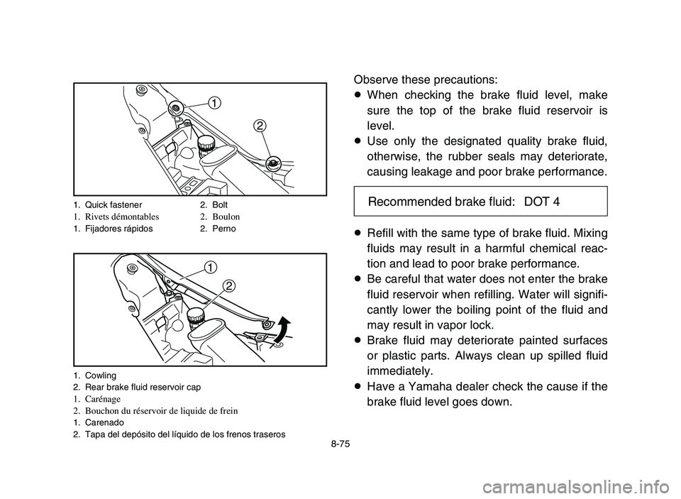 YAMAHA YFM700R 2006 Owners Manual 8-75
Observe these precautions:
8When checking the brake fluid level, make
sure the top of the brake fluid reservoir is
level.
8Use only the designated quality brake fluid,
otherwise, the rubber seals YAMAHA YFM700R 2006 Owners Manual 8-75
Observe these precautions:
8When checking the brake fluid level, make
sure the top of the brake fluid reservoir is
level.
8Use only the designated quality brake fluid,
otherwise, the rubber seals