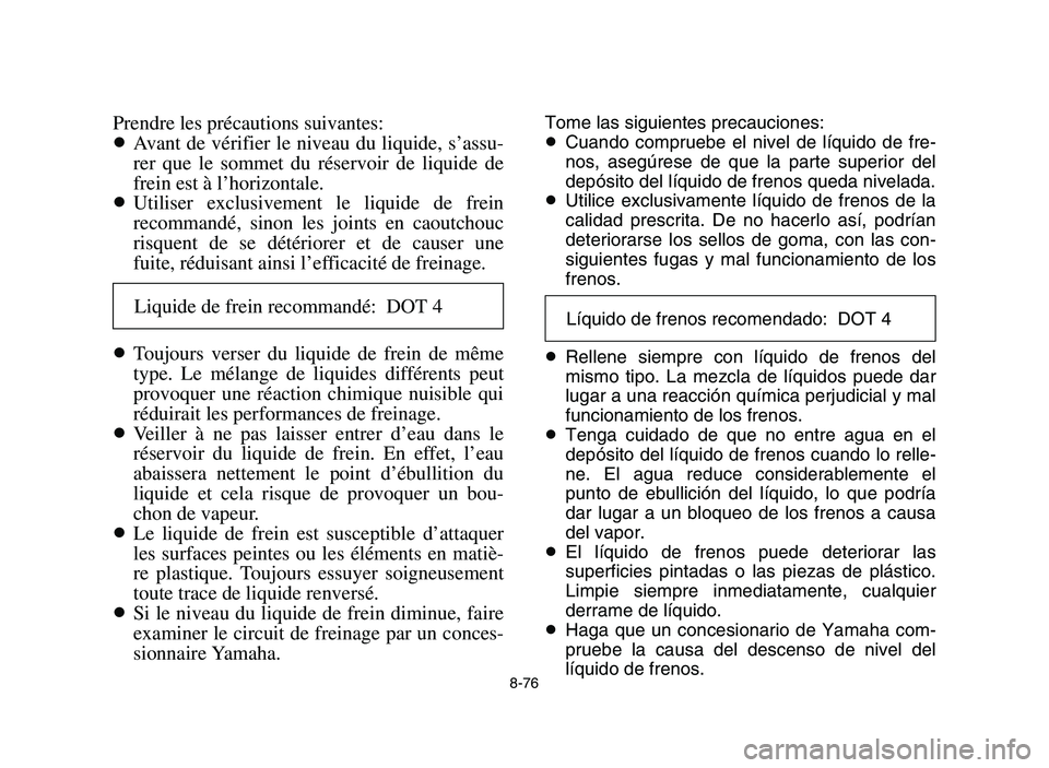 YAMAHA YFM700R 2006 Owners Manual 8-76
Prendre les précautions suivantes:
8Avant de vérifier le niveau du liquide, s’assu-
rer que le sommet du réservoir de liquide de
frein est à l’horizontale.
8Utiliser exclusivement le liqu YAMAHA YFM700R 2006 Owners Manual 8-76
Prendre les précautions suivantes:
8Avant de vérifier le niveau du liquide, s’assu-
rer que le sommet du réservoir de liquide de
frein est à l’horizontale.
8Utiliser exclusivement le liqu