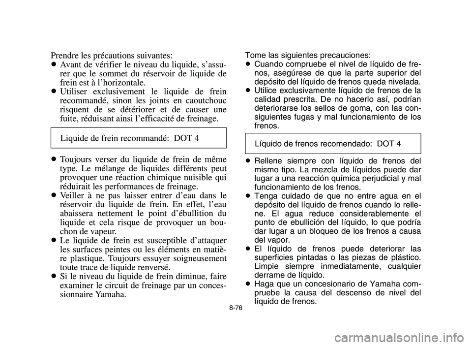 YAMAHA YFM700R 2006  Manuale de Empleo (in Spanish) 8-76
Prendre les précautions suivantes:
8Avant de vérifier le niveau du liquide, s’assu-
rer que le sommet du réservoir de liquide de
frein est à l’horizontale.
8Utiliser exclusivement le liqu