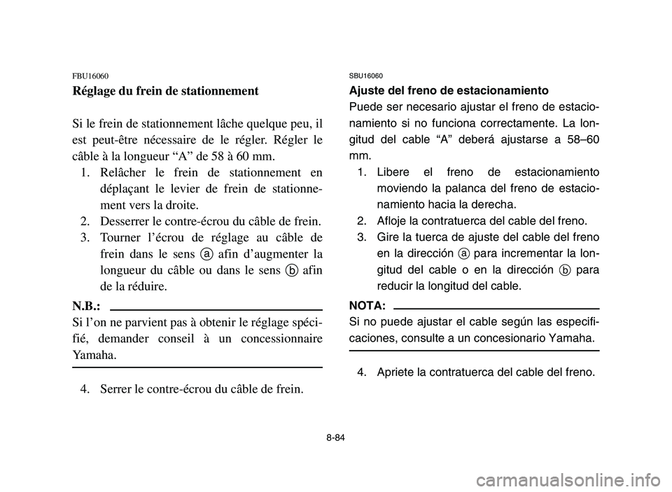 YAMAHA YFM700R 2006 Owners Manual 8-84
FBU16060
Réglage du frein de stationnement
Si le frein de stationnement lâche quelque peu, il
est peut-être nécessaire de le régler. Régler le
câble à la longueur “A” de 58 à 60 mm.
YAMAHA YFM700R 2006 Owners Manual 8-84
FBU16060
Réglage du frein de stationnement
Si le frein de stationnement lâche quelque peu, il
est peut-être nécessaire de le régler. Régler le
câble à la longueur “A” de 58 à 60 mm.