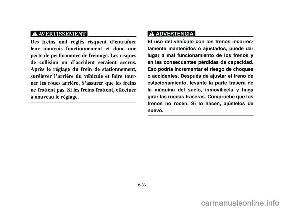 YAMAHA YFM700R 2006 Owners Manual 8-86
XG
Des freins mal réglés risquent d’entraîner
leur mauvais fonctionnement et donc une
perte de performance de freinage. Les risques
de collision ou d’accident seraient accrus.
Après le r YAMAHA YFM700R 2006 Owners Manual 8-86
XG
Des freins mal réglés risquent d’entraîner
leur mauvais fonctionnement et donc une
perte de performance de freinage. Les risques
de collision ou d’accident seraient accrus.
Après le r