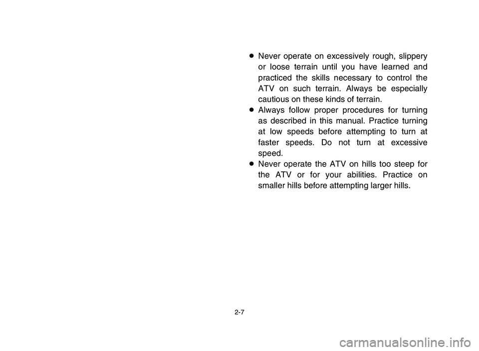 YAMAHA YFM700R 2006  Notices Demploi (in French) 2-7
8Never operate on excessively rough, slippery
or loose terrain until you have learned and
practiced the skills necessary to control the
ATV on such terrain. Always be especially
cautious on these 