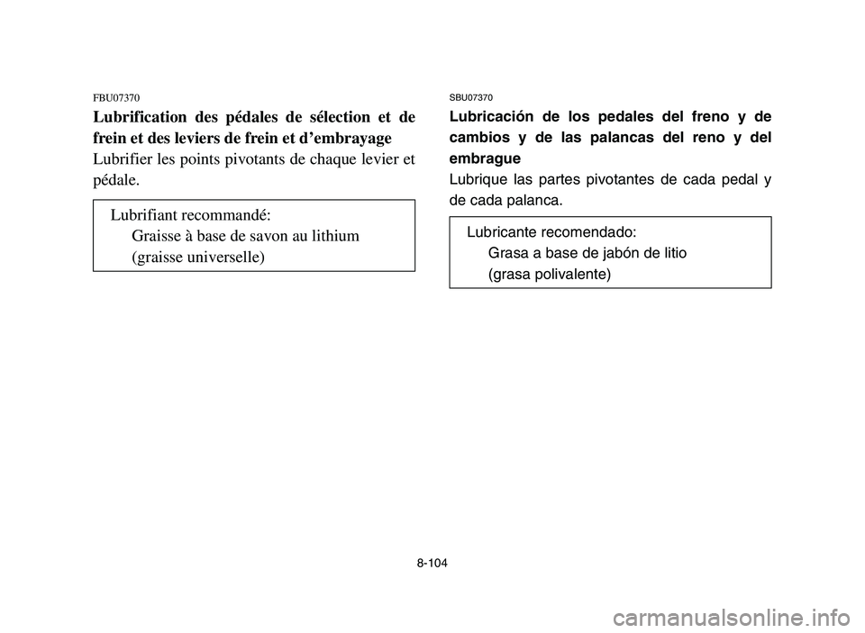 YAMAHA YFM700R 2006  Owners Manual 8-104
FBU07370
Lubrification des pédales de sélection et de
frein et des leviers de frein et d’embrayage
Lubrifier les points pivotants de chaque levier et
pédale.
SBU07370
Lubricación de los pe