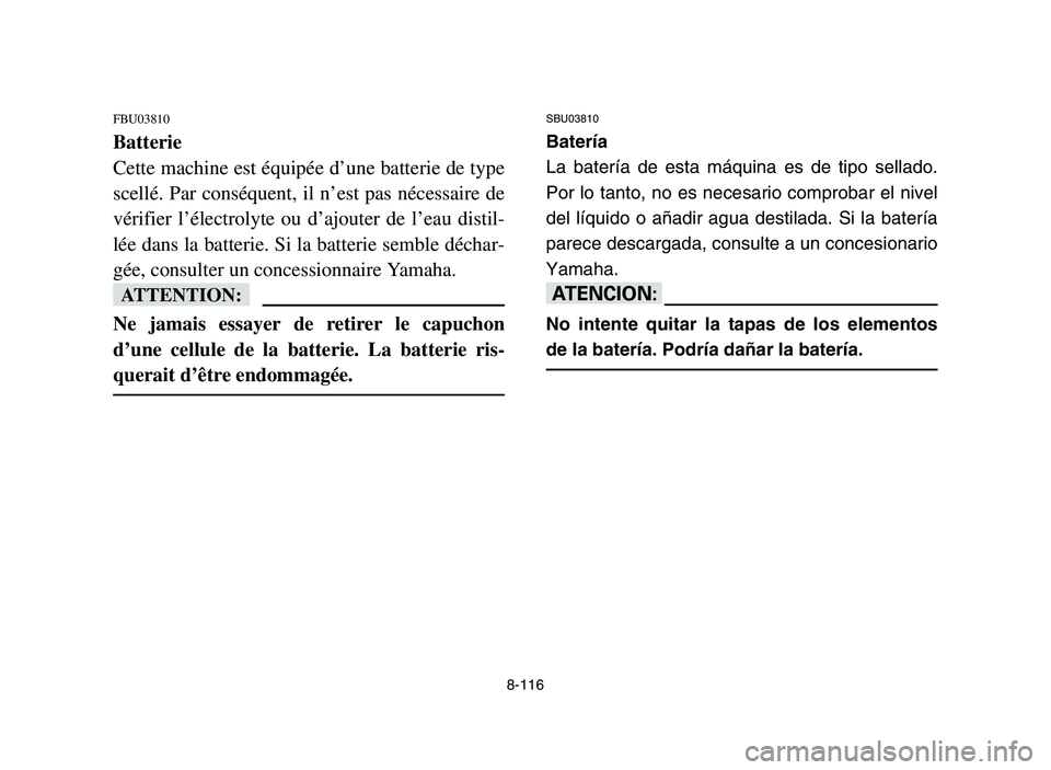 YAMAHA YFM700R 2006  Manuale de Empleo (in Spanish) 8-116
FBU03810
Batterie
Cette machine est équipée d’une batterie de type
scellé. Par conséquent, il n’est pas nécessaire de
vérifier l’électrolyte ou d’ajouter de l’eau distil-
lée d