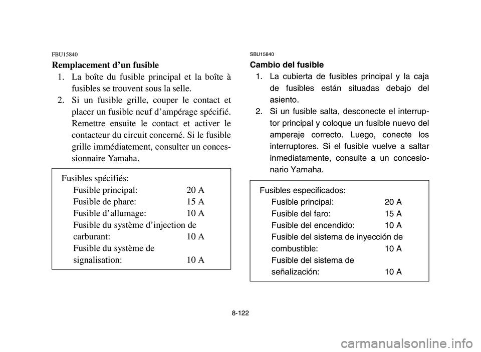 YAMAHA YFM700R 2006 Owners Manual 8-122
FBU15840
Remplacement d’un fusible
1. La boîte du fusible principal et la boîte Ã
fusibles se trouvent sous la selle.
2. Si un fusible grille, couper le contact et
placer un fusible neuf dâ YAMAHA YFM700R 2006 Owners Manual 8-122
FBU15840
Remplacement d’un fusible
1. La boîte du fusible principal et la boîte Ã
fusibles se trouvent sous la selle.
2. Si un fusible grille, couper le contact et
placer un fusible neuf dâ