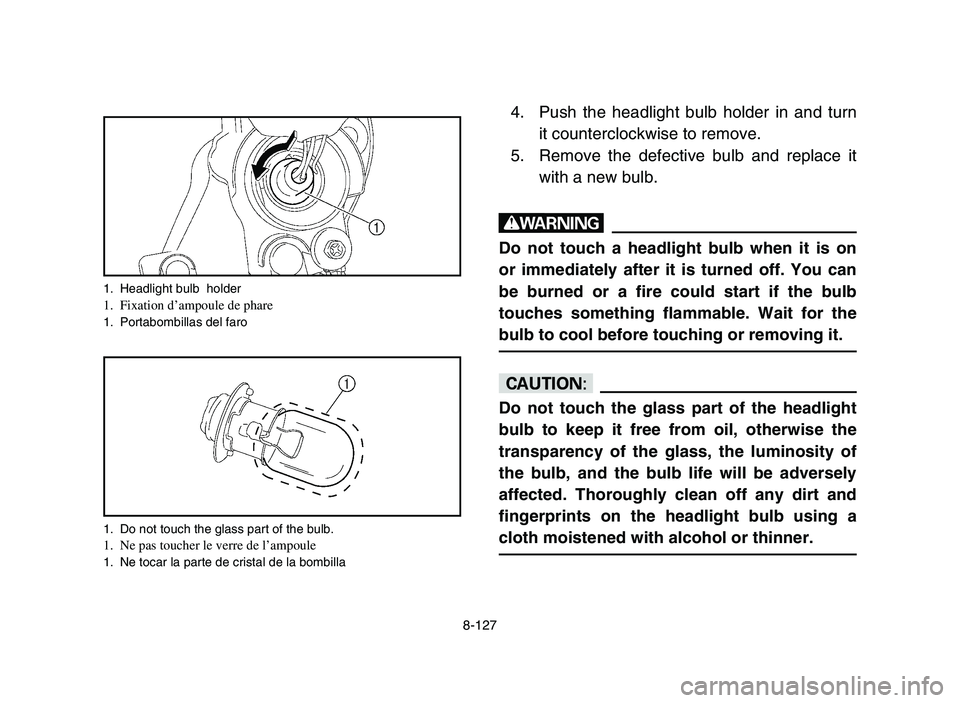 YAMAHA YFM700R 2006 Owners Manual 8-127
4. Push the headlight bulb holder in and turn
it counterclockwise to remove.
5. Remove the defective bulb and replace it
with a new bulb.
w
Do not touch a headlight bulb when it is on
or immedia YAMAHA YFM700R 2006 Owners Manual 8-127
4. Push the headlight bulb holder in and turn
it counterclockwise to remove.
5. Remove the defective bulb and replace it
with a new bulb.
w
Do not touch a headlight bulb when it is on
or immedia