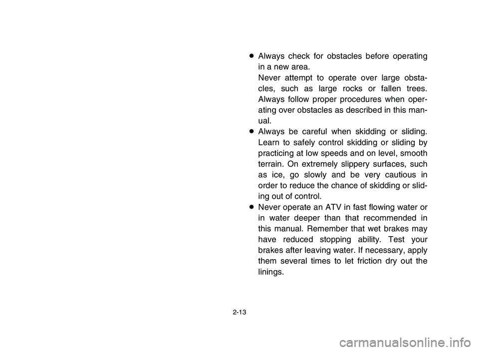 YAMAHA YFM700R 2006  Notices Demploi (in French) 2-13
8Always check for obstacles before operating
in a new area.
Never attempt to operate over large obsta-
cles, such as large rocks or fallen trees.
Always follow proper procedures when oper-
ating 