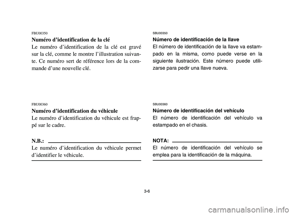 YAMAHA YFM700R 2006  Manuale de Empleo (in Spanish) 3-6
FBU00350
Numéro d’identification de la clé
Le numéro d’identification de la clé est gravé
sur la clé, comme le montre l’illustration suivan-
te. Ce numéro sert de référence lors de 