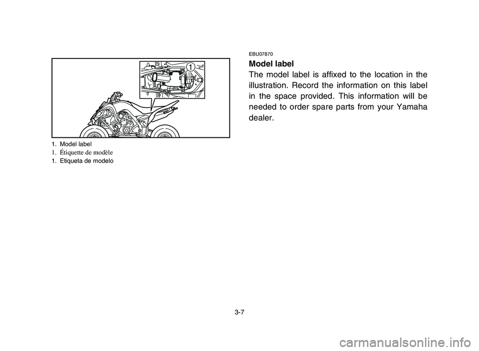 YAMAHA YFM700R 2006  Notices Demploi (in French) 3-7
1
1. Model label1. Étiquette de modèle1. Etiqueta de modelo
EBU07870
Model label
The model label is affixed to the location in the
illustration. Record the information on this label
in the space