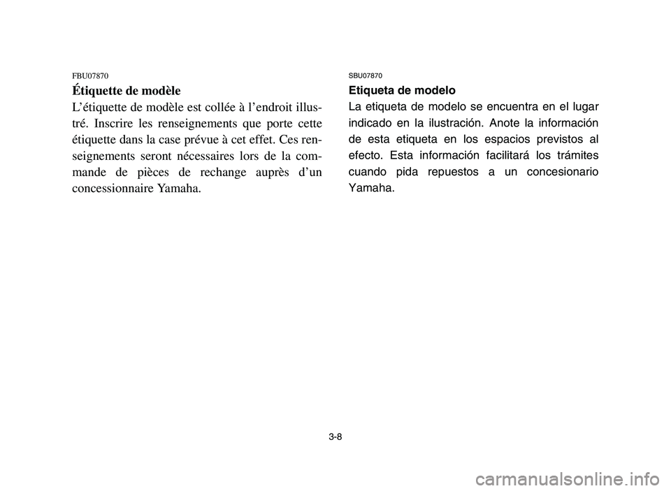 YAMAHA YFM700R 2006 User Guide 3-8
FBU07870
Étiquette de modèle
L’étiquette de modèle est collée à l’endroit illus-
tré. Inscrire les renseignements que porte cette
étiquette dans la case prévue à cet effet. Ces ren-
YAMAHA YFM700R 2006 User Guide 3-8
FBU07870
Étiquette de modèle
L’étiquette de modèle est collée à l’endroit illus-
tré. Inscrire les renseignements que porte cette
étiquette dans la case prévue à cet effet. Ces ren-