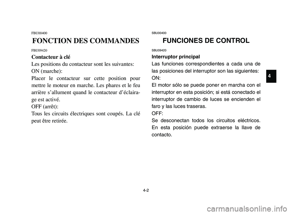 YAMAHA YFM700R 2006 User Guide 4-2
FBU00400
FONCTION DES COMMANDES
FBU09420
Contacteur à clé
Les positions du contacteur sont les suivantes:
ON (marche):
Placer le contacteur sur cette position pour
mettre le moteur en marche. Le YAMAHA YFM700R 2006 User Guide 4-2
FBU00400
FONCTION DES COMMANDES
FBU09420
Contacteur à clé
Les positions du contacteur sont les suivantes:
ON (marche):
Placer le contacteur sur cette position pour
mettre le moteur en marche. Le