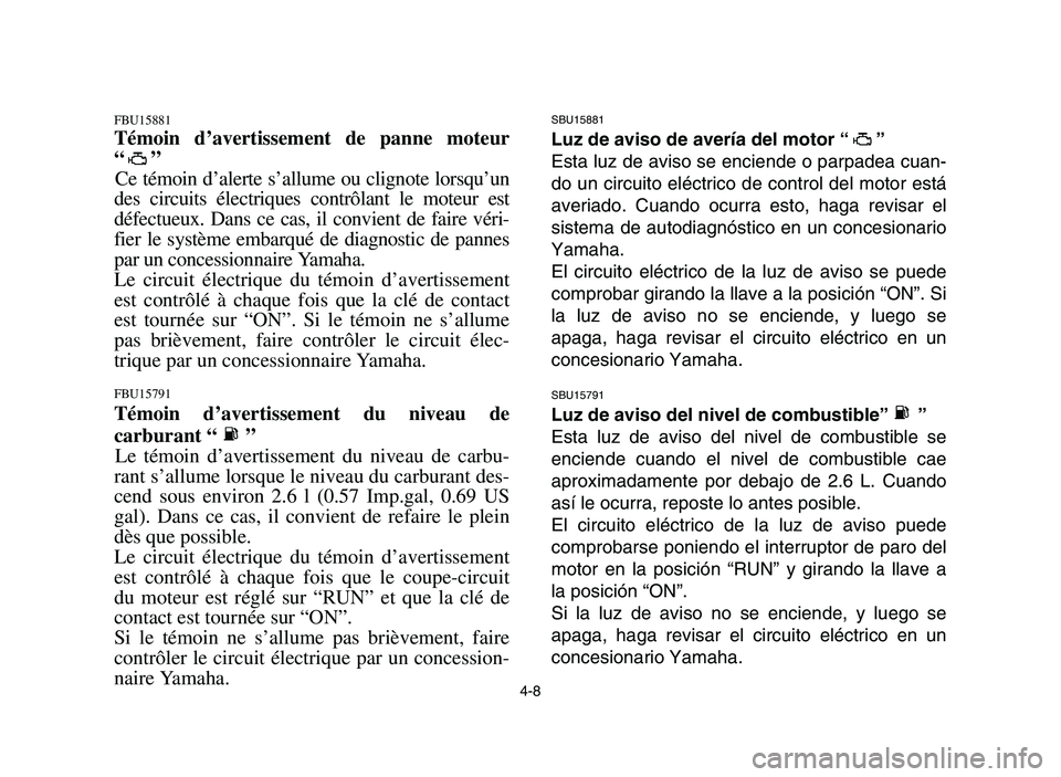 YAMAHA YFM700R 2006 Manuale de Empleo (in Spanish) 4-8
FBU15881
Témoin d’avertissement de panne moteur
“”
Ce témoin d’alerte s’allume ou clignote lorsqu’un
des circuits électriques contrôlant le moteur est
défectueux. Dans ce cas, il YAMAHA YFM700R 2006 Manuale de Empleo (in Spanish) 4-8
FBU15881
Témoin d’avertissement de panne moteur
“”
Ce témoin d’alerte s’allume ou clignote lorsqu’un
des circuits électriques contrôlant le moteur est
défectueux. Dans ce cas, il
