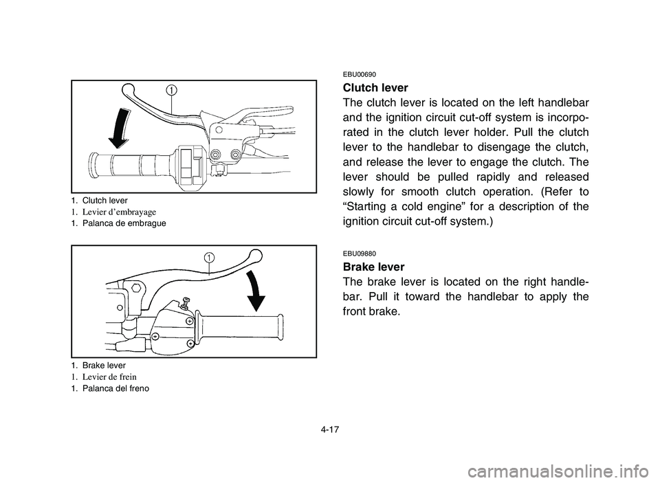 YAMAHA YFM700R 2006  Notices Demploi (in French) 4-17
1. Clutch lever1. Levier d’embrayage1. Palanca de embrague
1. Brake lever
1. Levier de frein1. Palanca del freno 
EBU00690
Clutch lever
The clutch lever is located on the left handlebar
and the