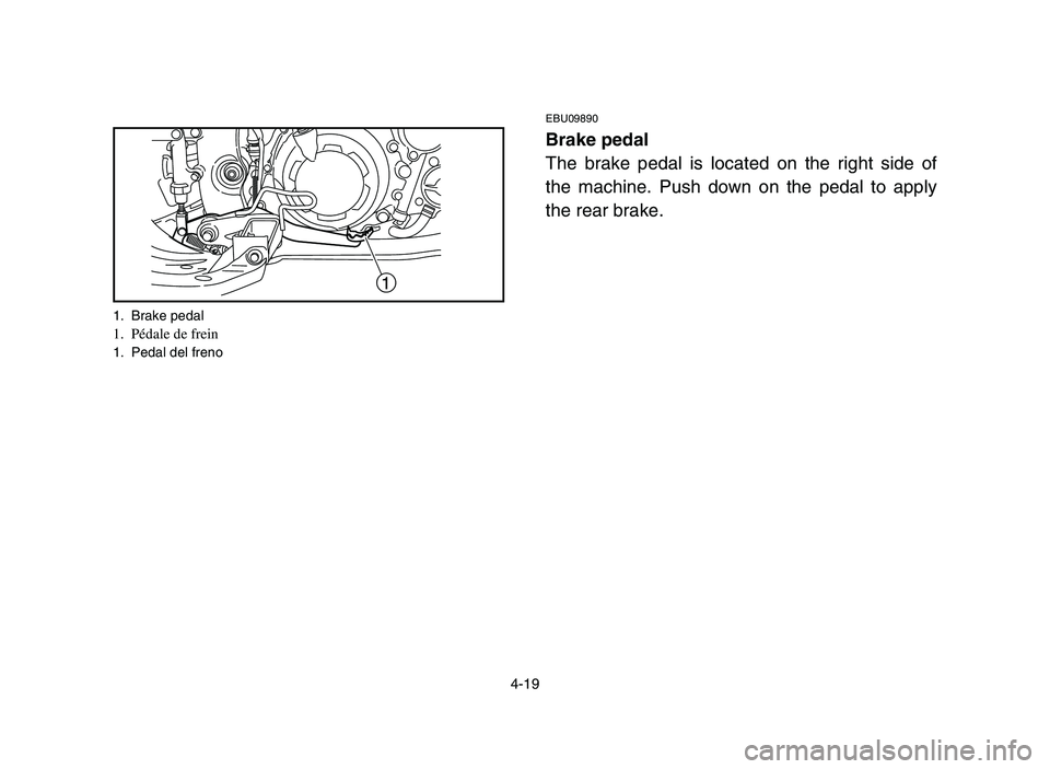 YAMAHA YFM700R 2006  Notices Demploi (in French) 4-19
1
1. Brake pedal1. Pédale de frein 1. Pedal del freno 
EBU09890
Brake pedal
The brake pedal is located on the right side of
the machine. Push down on the pedal to apply
the rear brake.
 1S3-9-60