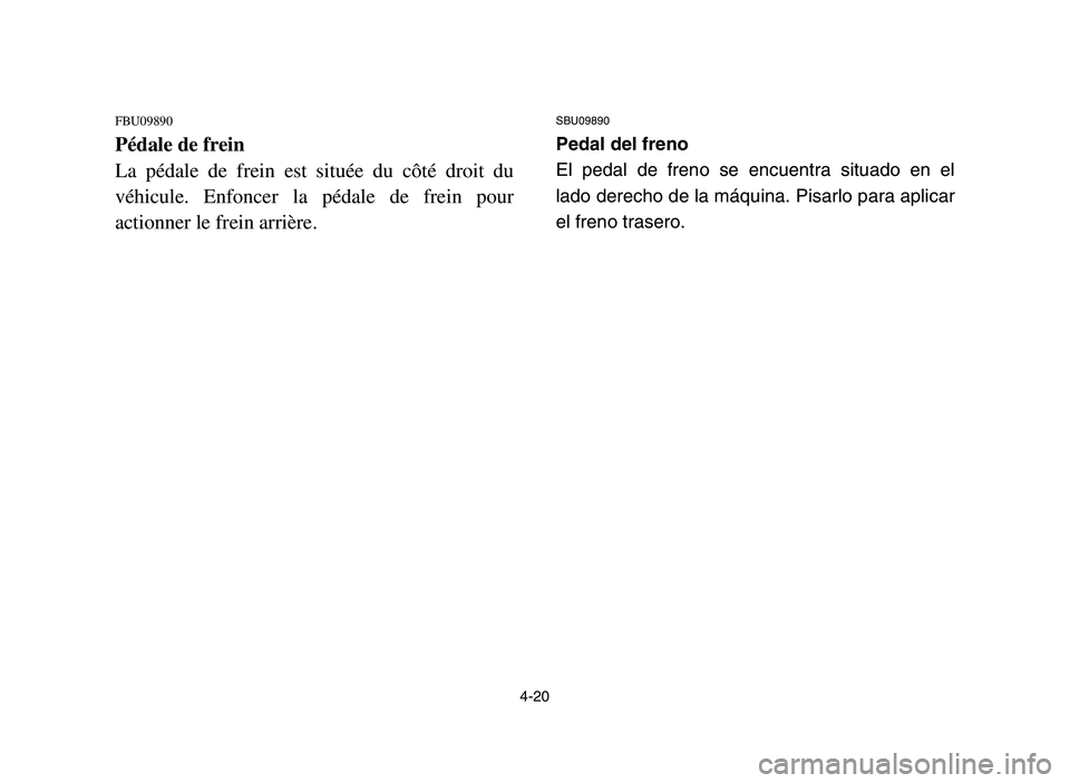 YAMAHA YFM700R 2006 Manuale de Empleo (in Spanish) 4-20
FBU09890
Pédale de frein
La pédale de frein est située du côté droit du
véhicule. Enfoncer la pédale de frein pour
actionner le frein arrière.
SBU09890
Pedal del freno
El pedal de freno s YAMAHA YFM700R 2006 Manuale de Empleo (in Spanish) 4-20
FBU09890
Pédale de frein
La pédale de frein est située du côté droit du
véhicule. Enfoncer la pédale de frein pour
actionner le frein arrière.
SBU09890
Pedal del freno
El pedal de freno s
