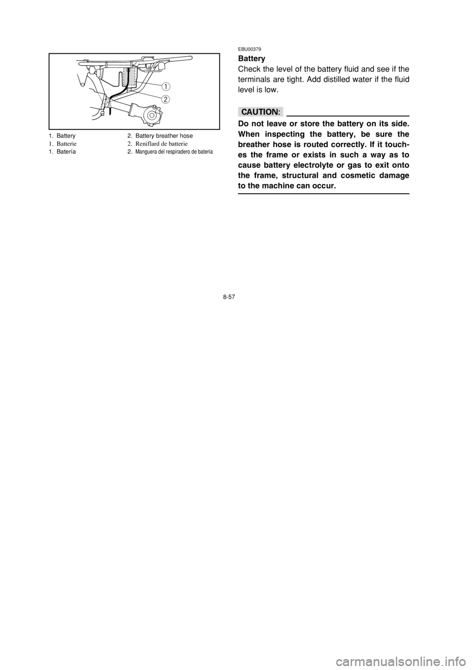 YAMAHA YFM80 2002  Owners Manual 8-57
EBU00379
Battery
Check the level of the battery fluid and see if the
terminals are tight. Add distilled water if the fluid
level is low.
cC
Do not leave or store the battery on its side.
When ins