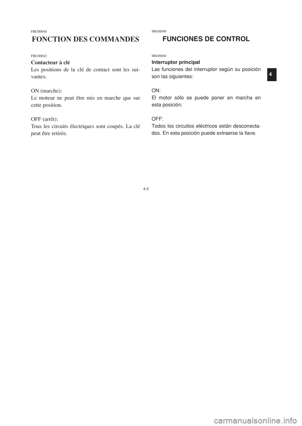 YAMAHA YFM80 2002 Repair Manual 4-2
FBU00040
FONCTION DES COMMANDES
FBU00042
Contacteur à clé
Les positions de la clé de contact sont les sui-
vantes:
ON (marche):
Le moteur ne peut être mis en marche que sur
cette position.
OFF