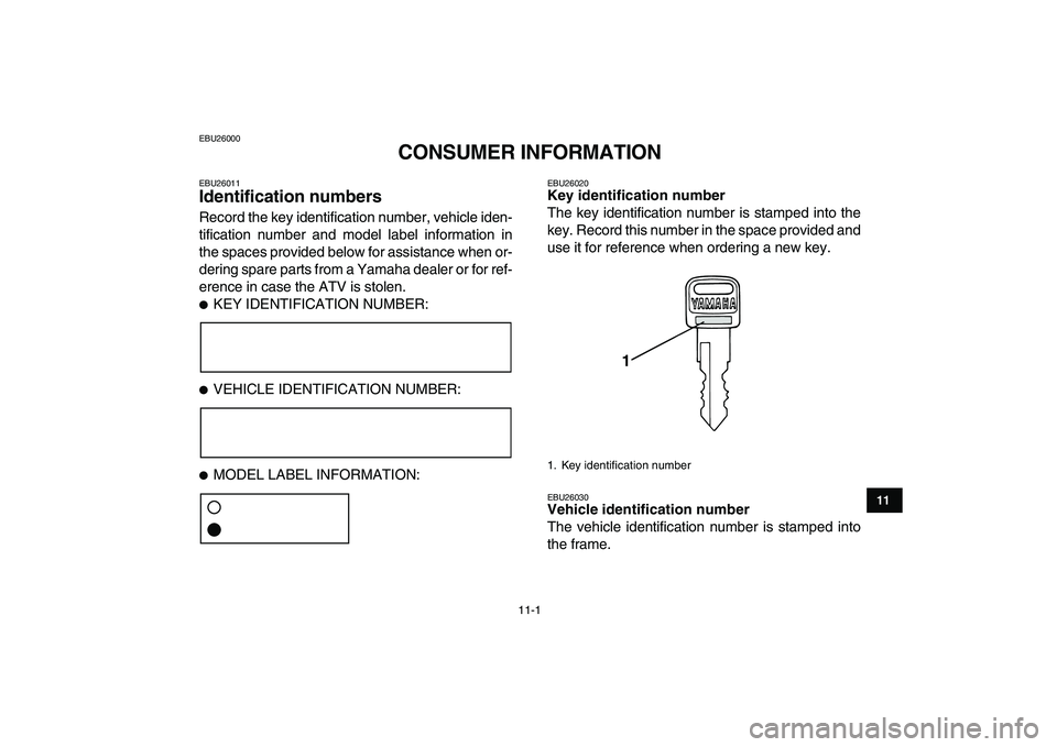 YAMAHA YFM80R 2008 Owners Manual
11-1
1
2
3
4
5
6
7
8
9
1011
EBU26000
CONSUMER INFORMATION
EBU26011
Identification numbers
Record the key identification number, vehicle iden-
tification number and model label information in YAMAHA YFM80R 2008 Owners Manual
11-1
1
2
3
4
5
6
7
8
9
1011
EBU26000
CONSUMER INFORMATION
EBU26011
Identification numbers
Record the key identification number, vehicle iden-
tification number and model label information in