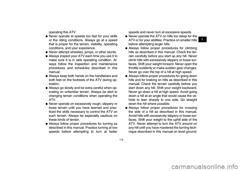 YAMAHA YFM80R 2008  Owners Manual  
1-2 
1
2
3
4
5
6
7
8
9
10
11
 
operating this ATV. 
 
Never operate at speeds too fast for your skills
or the riding conditions. Always go at a speed
that is proper for the terrain, visibility, ope