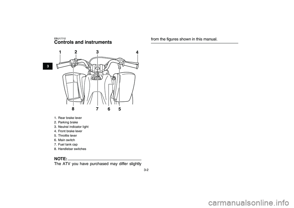 YAMAHA YFM80R 2008 User Guide  
3-2 
1
23
4
5
6
7
8
9
10
11
 
EBU17712 
Controls and instruments
NOTE:
 
The ATV you have purchased may differ slightly 
from the figures shown in this manual. 
1.  Rear brake lever
2. Parking brake