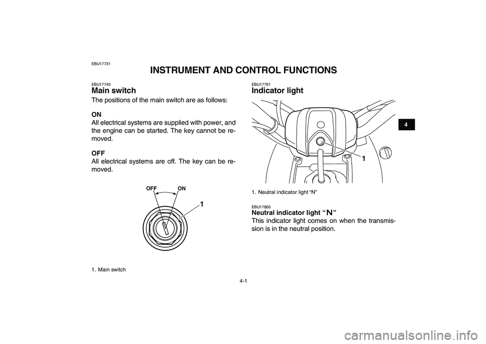 YAMAHA YFM80R 2008  Owners Manual  
4-1 
1
2
34
5
6
7
8
9
10
11
 
EBU17731 
INSTRUMENT AND CONTROL FUNCTIONS 
EBU17740 
Main switch  
The positions of the main switch are as follows: 
ON 
All electrical systems are supplied with power