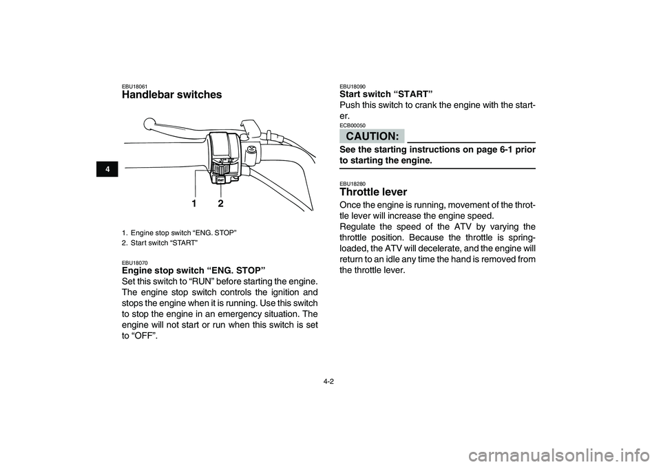 YAMAHA YFM80R 2008  Owners Manual  
4-2 
1
2
34
5
6
7
8
9
10
11
 
EBU18061 
Handlebar switches  
EBU18070 
Engine stop switch “ENG. STOP”  
Set this switch to “RUN” before starting the engine.
The engine stop switch controls t