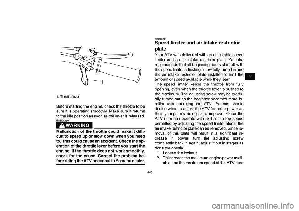 YAMAHA YFM80R 2008  Owners Manual  
4-3 
1
2
34
5
6
7
8
9
10
11
 
Before starting the engine, check the throttle to be
sure it is operating smoothly. Make sure it returns
to the idle position as soon as the lever is released.
WARNING
