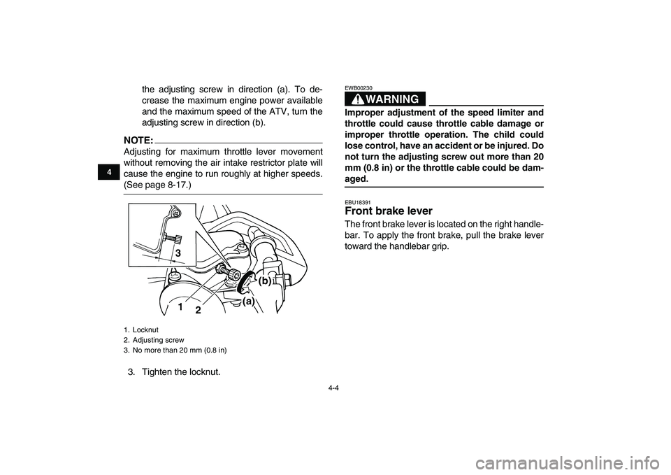 YAMAHA YFM80R 2008  Owners Manual  
4-4 
1
2
34
5
6
7
8
9
10
11
 
the adjusting screw in direction (a). To de-
crease the maximum engine power available
and the maximum speed of the ATV, turn the
adjusting screw in direction (b).
NOTE