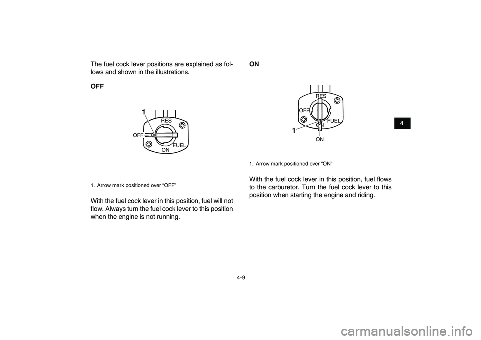 YAMAHA YFM80R 2008 User Guide  
4-9 
1
2
34
5
6
7
8
9
10
11
 
The fuel cock lever positions are explained as fol-
lows and shown in the illustrations. 
OFF 
With the fuel cock lever in this position, fuel will not
flow. Always tur