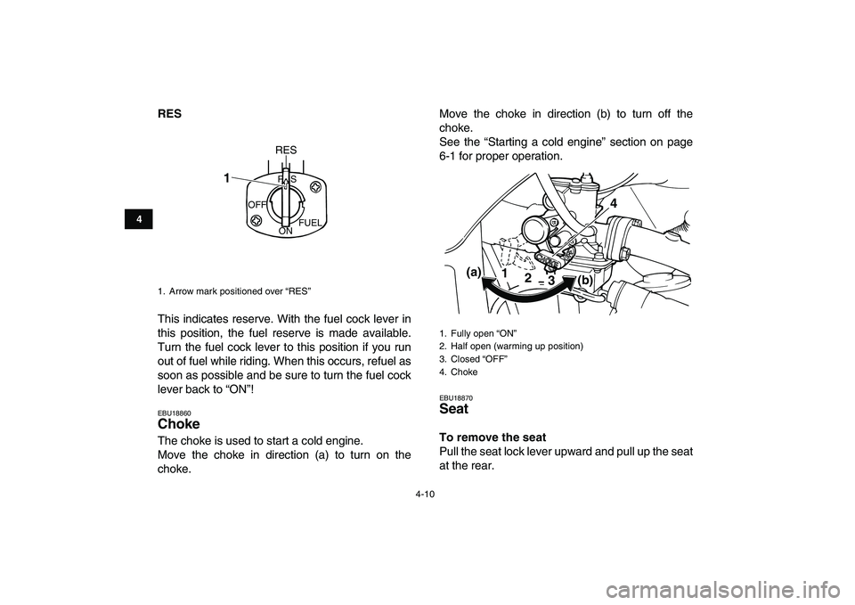 YAMAHA YFM80R 2008 User Guide  
4-10 
1
2
34
5
6
7
8
9
10
11
 
RES 
This indicates reserve. With the fuel cock lever in
this position, the fuel reserve is made available.
Turn the fuel cock lever to this position if you run
out of