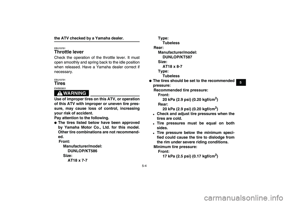 YAMAHA YFM80R 2008 Owners Guide  
5-4 
1
2
3
45
6
7
8
9
10
11
 
the ATV checked by a Yamaha dealer. 
EBU19761 
Throttle lever  
Check the operation of the throttle lever. It must
open smoothly and spring back to the idle position
wh