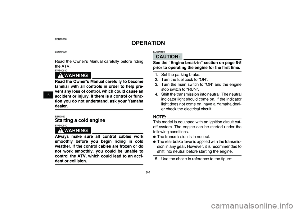 YAMAHA YFM80R 2008  Owners Manual  
6-1 
1
2
3
4
56
7
8
9
10
11
 
EBU19880 
OPERATION 
EBU19900 
Read the Owner’s Manual carefully before riding
the ATV.
WARNING
 
EWB00630  
Read the Owner’s Manual carefully to become
familiar wi
