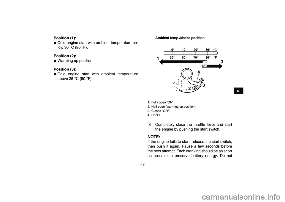 YAMAHA YFM80R 2008 User Guide  
6-2 
1
2
3
4
56
7
8
9
10
11
 
Position (1): 
 
Cold engine start with ambient temperature be-
low 30 °C (90 °F). 
Position (2): 
 
Warming up position. 
Position (3): 
 
Cold engine start with 