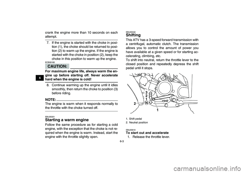 YAMAHA YFM80R 2008  Owners Manual  
6-3 
1
2
3
4
56
7
8
9
10
11
 
crank the engine more than 10 seconds on each 
attempt.
7. If the engine is started with the choke in posi-
tion (1), the choke should be returned to posi-
tion (2) to 