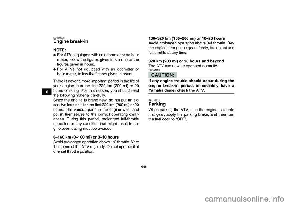 YAMAHA YFM80R 2008  Owners Manual  
6-5 
1
2
3
4
56
7
8
9
10
11
 
EBU20672 
Engine break-in 
NOTE:
 
 
For ATVs equipped with an odometer or an hour
meter, follow the figures given in km (mi) or the
figures given in hours. 
 
For AT