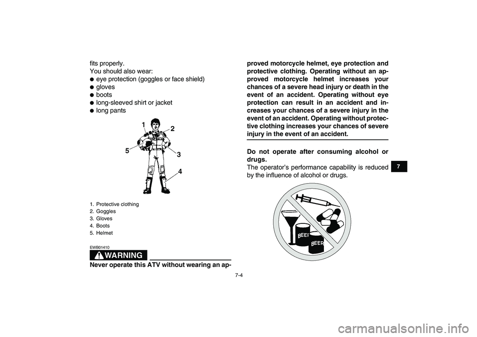 YAMAHA YFM80R 2008  Owners Manual  
7-4 
1
2
3
4
5
67
8
9
10
11
 
fits properly.
You should also wear: 
 
eye protection (goggles or face shield) 
 
gloves 
 
boots 
 
long-sleeved shirt or jacket 
 
long pants
WARNING
 
EWB01410