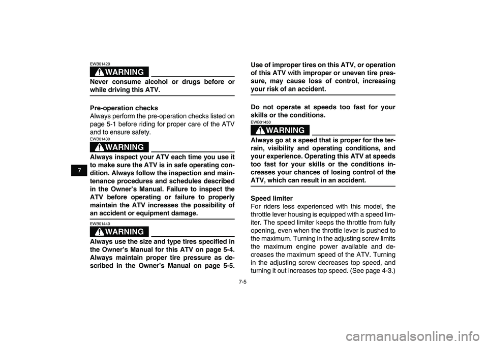 YAMAHA YFM80R 2008 Owners Manual  
7-5 
1
2
3
4
5
67
8
9
10
11
WARNING
 
EWB01420  
Never consume alcohol or drugs before or 
while driving this ATV.
Pre-operation checks 
Always perform the pre-operation checks listed on
page 5-1 be