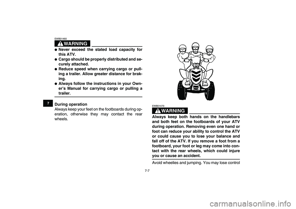 YAMAHA YFM80R 2008 Workshop Manual  
7-7 
1
2
3
4
5
67
8
9
10
11
WARNING
 
EWB01460  
 
Never exceed the stated load capacity for
this ATV. 
 
Cargo should be properly distributed and se-
curely attached. 
 
Reduce speed when carryi