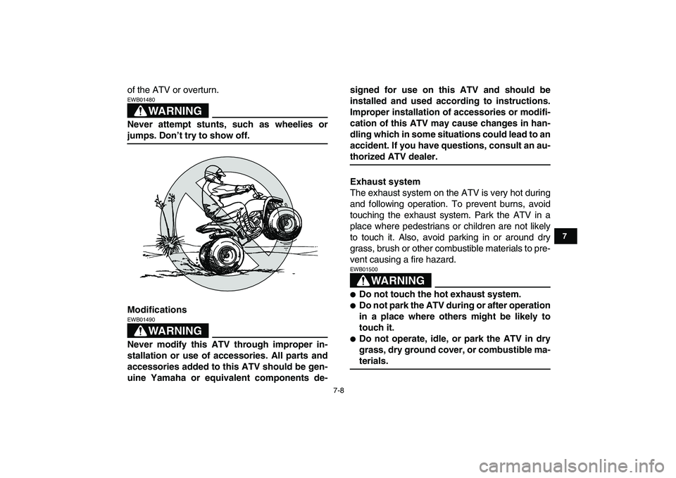 YAMAHA YFM80R 2008 Workshop Manual  
7-8 
1
2
3
4
5
67
8
9
10
11
 
of the ATV or overturn.
WARNING
 
EWB01480  
Never attempt stunts, such as wheelies or 
jumps. Don’t try to show off.
Modifications
WARNING
 
EWB01490  
Never modify 