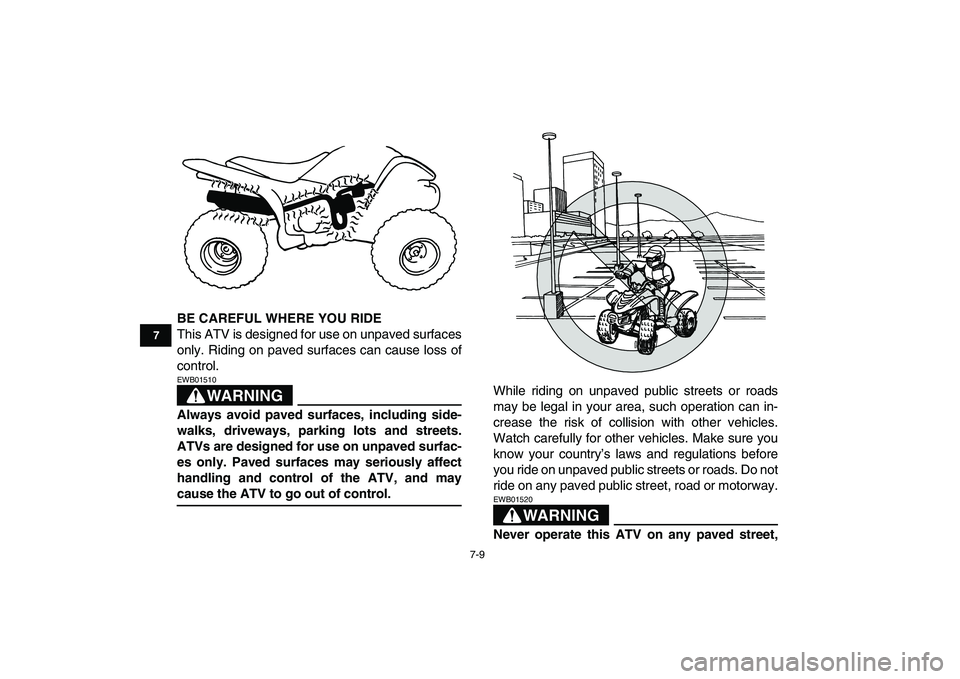 YAMAHA YFM80R 2008 Workshop Manual  
7-9 
1
2
3
4
5
67
8
9
10
11
 
BE CAREFUL WHERE YOU RIDE 
This ATV is designed for use on unpaved surfaces
only. Riding on paved surfaces can cause loss of
control.
WARNING
 
EWB01510  
Always avoid 