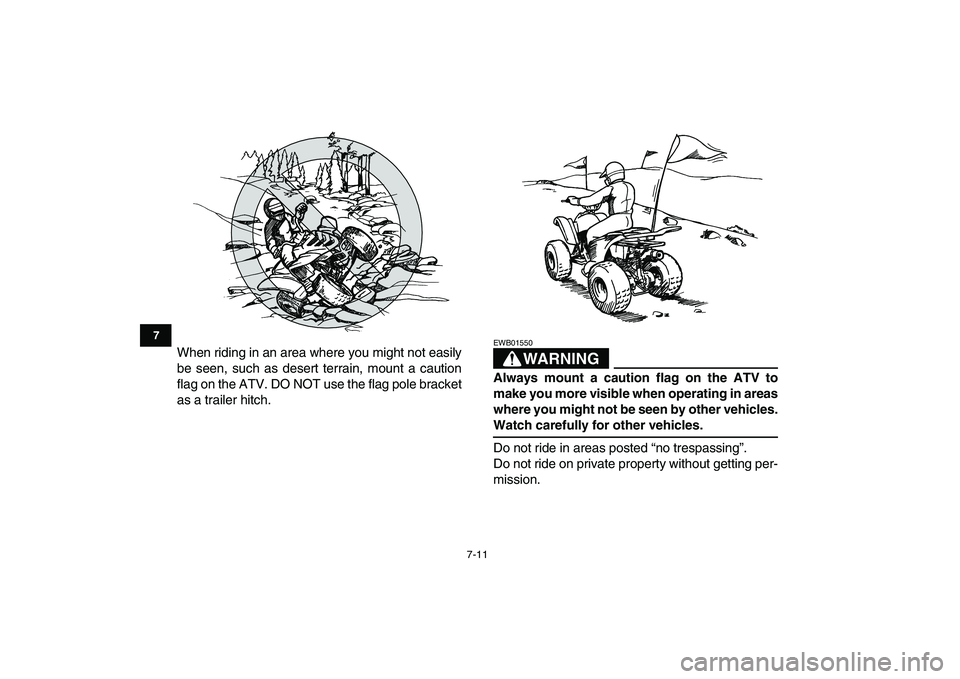 YAMAHA YFM80R 2008  Owners Manual  
7-11 
1
2
3
4
5
67
8
9
10
11
 
When riding in an area where you might not easily
be seen, such as desert terrain, mount a caution
flag on the ATV. DO NOT use the flag pole bracket
as a trailer hitch