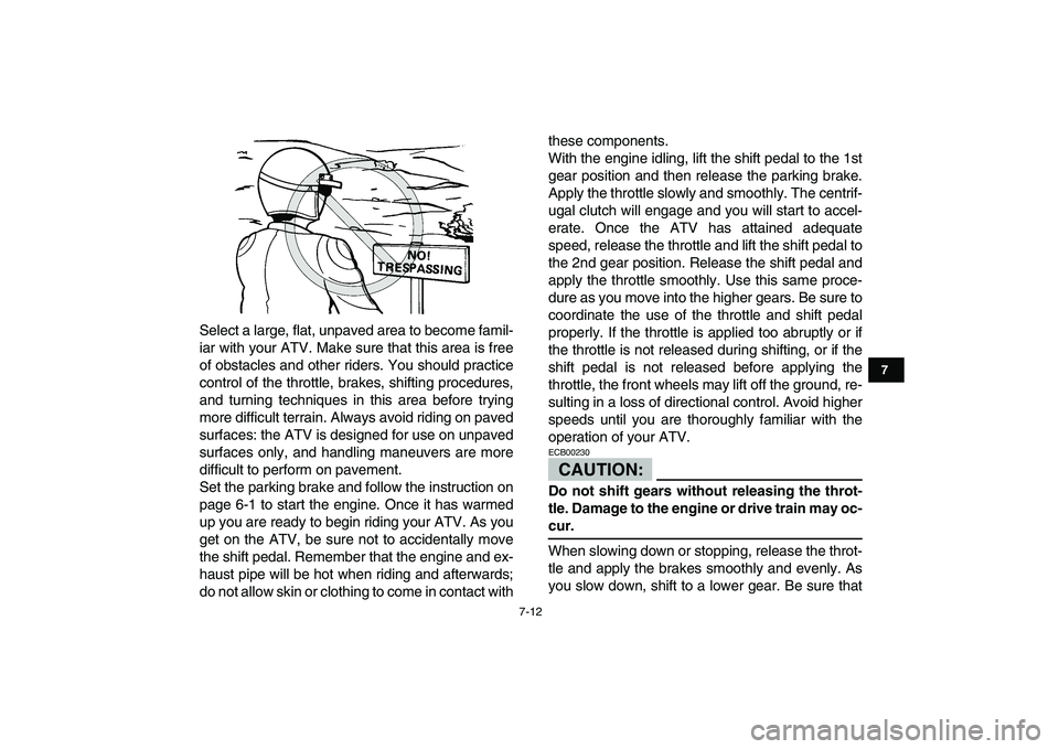 YAMAHA YFM80R 2008  Owners Manual  
7-12 
1
2
3
4
5
67
8
9
10
11
 
Select a large, flat, unpaved area to become famil-
iar with your ATV. Make sure that this area is free
of obstacles and other riders. You should practice
control of t