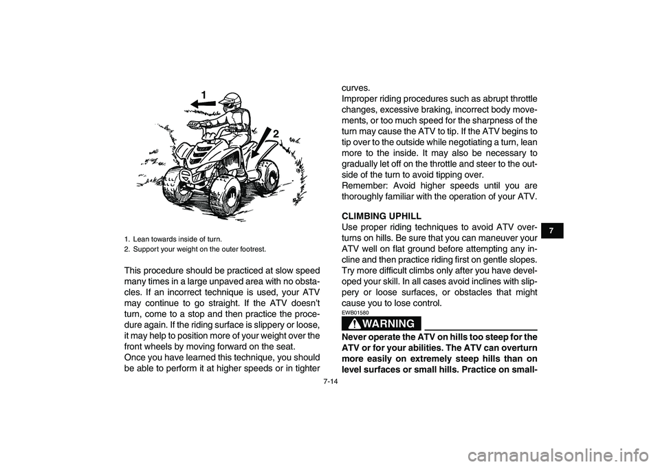 YAMAHA YFM80R 2008 Workshop Manual  
7-14 
1
2
3
4
5
67
8
9
10
11
 
This procedure should be practiced at slow speed
many times in a large unpaved area with no obsta-
cles. If an incorrect technique is used, your ATV
may continue to go