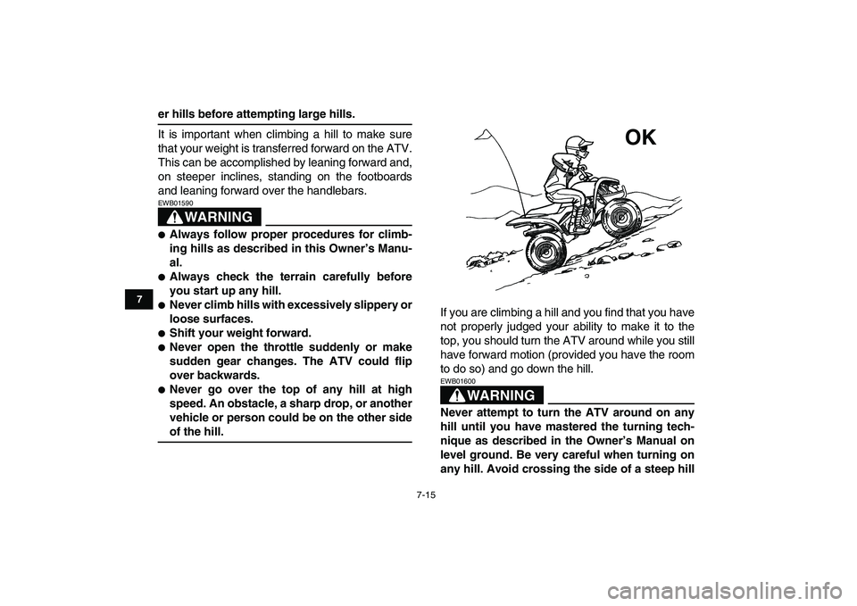 YAMAHA YFM80R 2008 Workshop Manual  
7-15 
1
2
3
4
5
67
8
9
10
11
 
er hills before attempting large hills. 
It is important when climbing a hill to make sure
that your weight is transferred forward on the ATV.
This can be accomplished